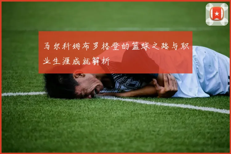 马尔科姆布罗格登的篮球之路与职业生涯成就解析