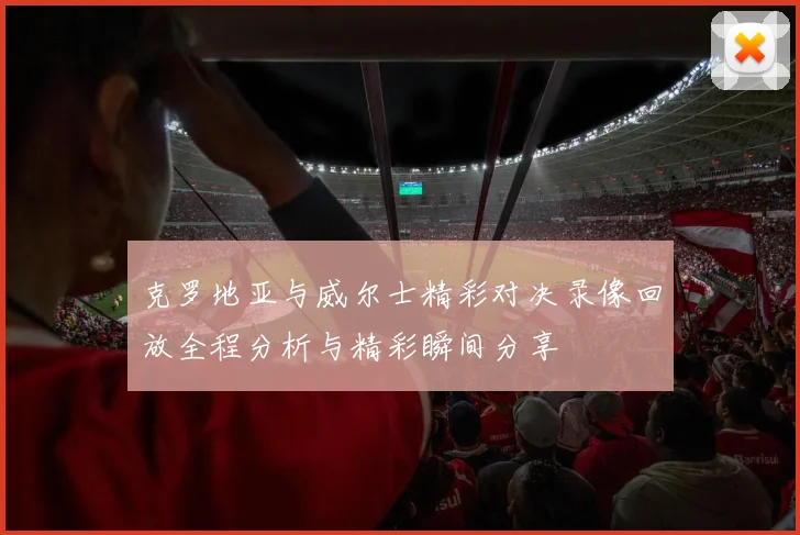 克罗地亚与威尔士精彩对决录像回放全程分析与精彩瞬间分享