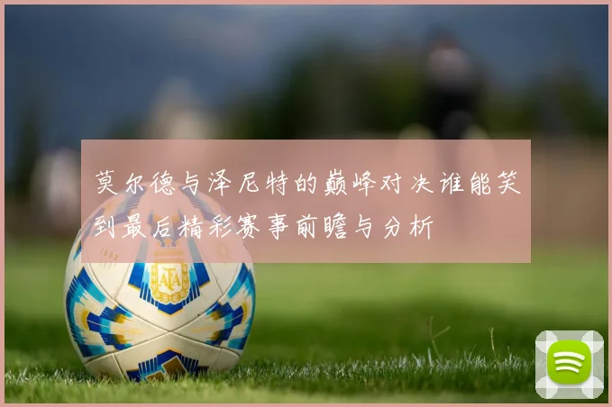莫尔德与泽尼特的巅峰对决谁能笑到最后精彩赛事前瞻与分析