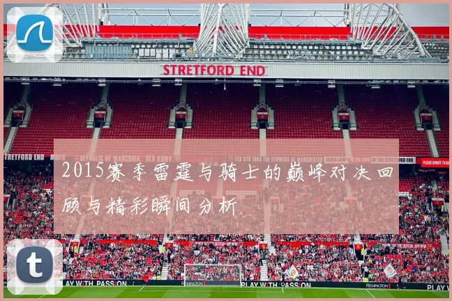 2015赛季雷霆与骑士的巅峰对决回顾与精彩瞬间分析