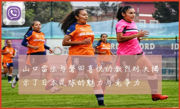 山口雷法与磐田喜悦的激烈对决揭示了日本足球的魅力与竞争力
