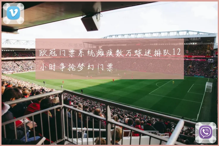 欧冠门票系统瘫痪数万球迷排队12小时争抢梦幻门票