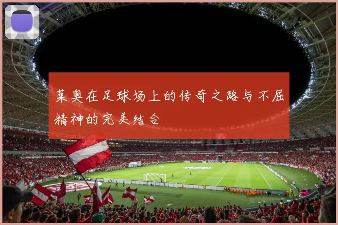 莱奥在足球场上的传奇之路与不屈精神的完美结合