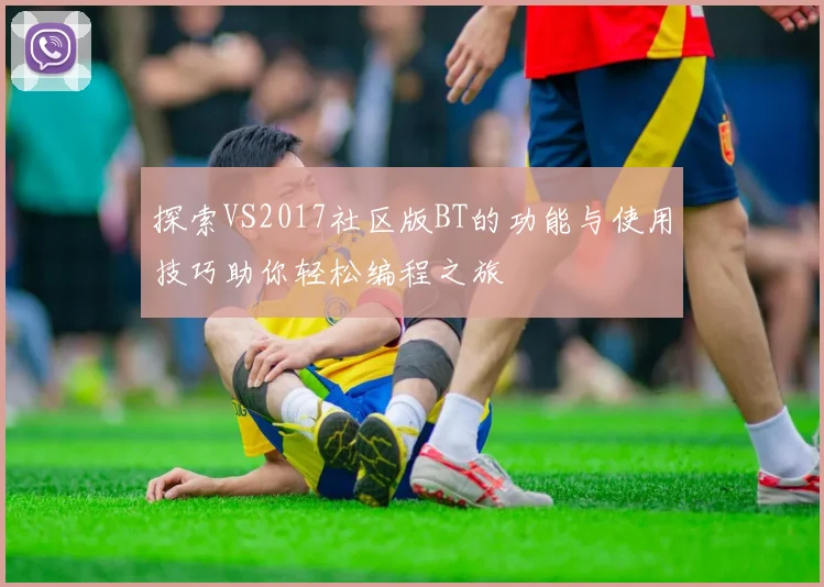 探索VS2017社区版BT的功能与使用技巧助你轻松编程之旅
