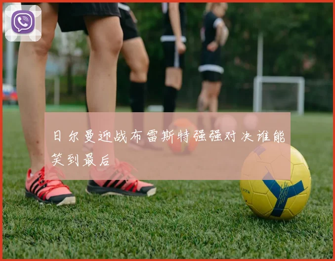 日尔曼迎战布雷斯特强强对决谁能笑到最后