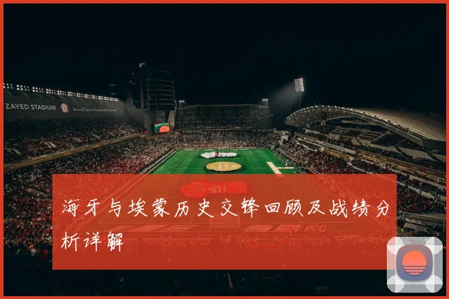 海牙与埃蒙历史交锋回顾及战绩分析详解