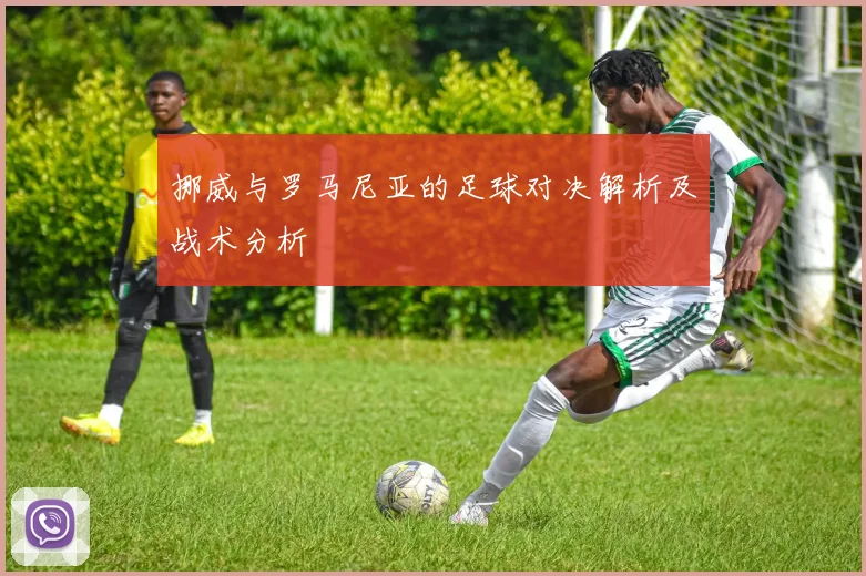 挪威与罗马尼亚的足球对决解析及战术分析