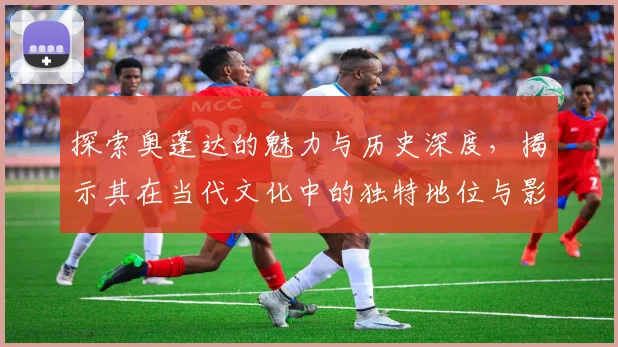 探索奥蓬达的魅力与历史深度，揭示其在当代文化中的独特地位与影响