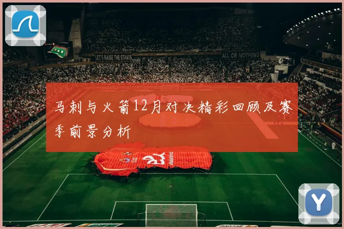马刺与火箭12月对决精彩回顾及赛季前景分析
