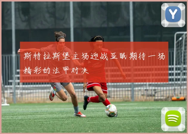 斯特拉斯堡主场迎战亚眠期待一场精彩的法甲对决