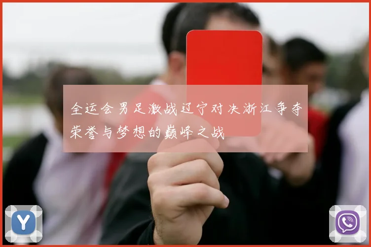 全运会男足激战辽宁对决浙江争夺荣誉与梦想的巅峰之战