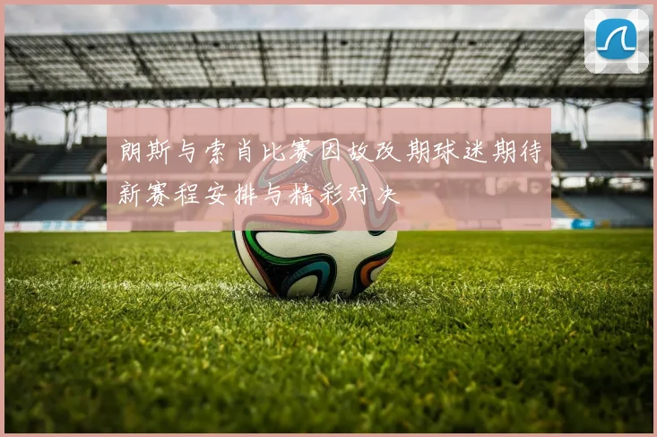 朗斯与索肖比赛因故改期球迷期待新赛程安排与精彩对决