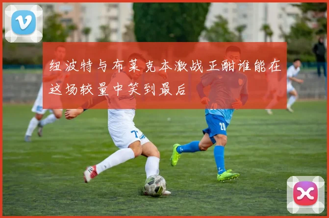 纽波特与布莱克本激战正酣谁能在这场较量中笑到最后
