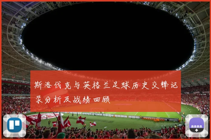 斯洛伐克与英格兰足球历史交锋记录分析及战绩回顾