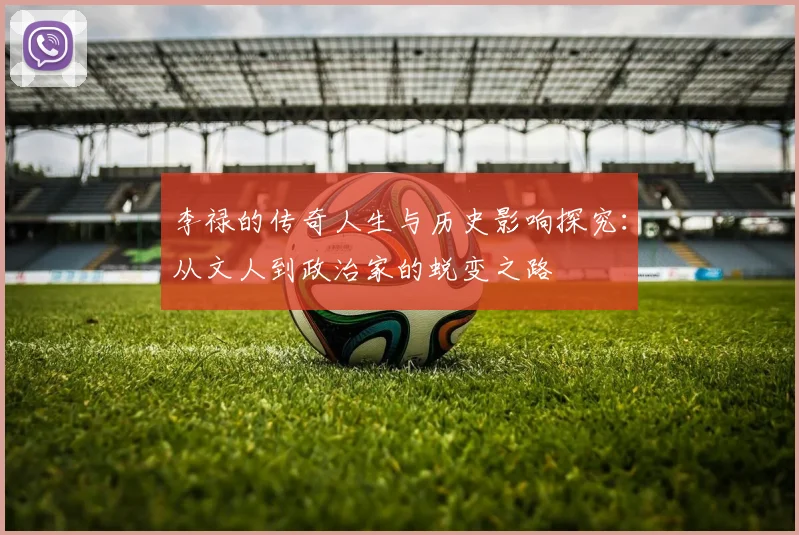 李禄的传奇人生与历史影响探究：从文人到政治家的蜕变之路