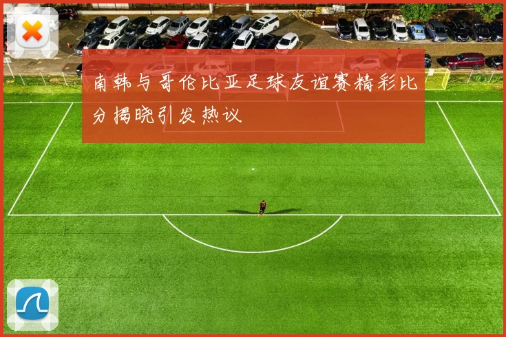 南韩与哥伦比亚足球友谊赛精彩比分揭晓引发热议